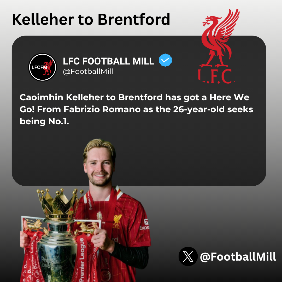 Caoimhin Kelleher to Brentford has got a Here We Go! From Fabrizio Romano as the 26-year-old seeks being No.1.